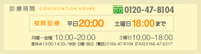 診療時間　月曜〜金曜10:00〜20:00 土曜日10:00〜18:00　昼休み13:00〜14:30　休診日、日曜･祝日 電話0166-47-8104